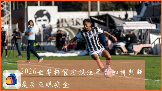 2026世界杯官方投注平台如何判断是否正规安全