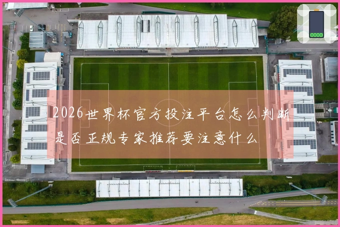 2026世界杯官方投注平台怎么判断是否正规专家推荐要注意什么