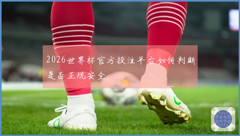 2026世界杯官方投注平台如何判断是否正规安全