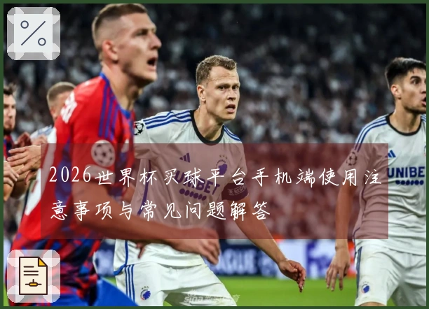2026世界杯买球平台手机端使用注意事项与常见问题解答