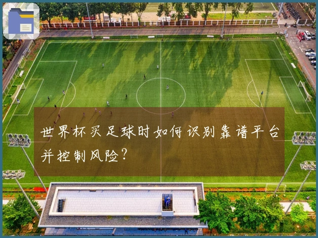 世界杯买足球时如何识别靠谱平台并控制风险？